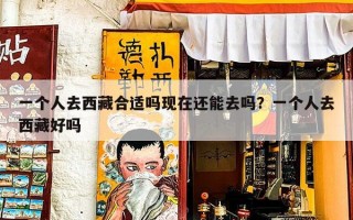 一个人去西藏合适吗现在还能去吗？一个人去西藏好吗