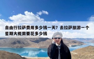 自由行拉萨费用多少钱一天？去拉萨旅游一个星期大概需要花多少钱