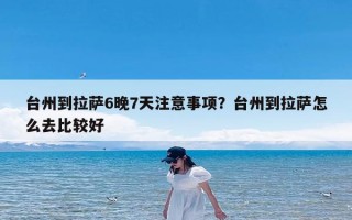 台州到拉萨6晚7天注意事项？台州到拉萨怎么去比较好