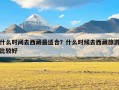 什么时间去西藏最适合？什么时候去西藏旅游比较好