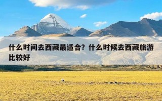 什么时间去西藏最适合？什么时候去西藏旅游比较好
