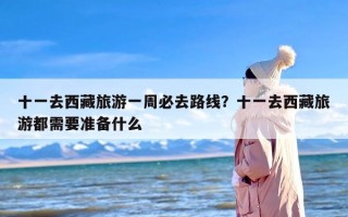 十一去西藏旅游一周必去路线？十一去西藏旅游都需要准备什么