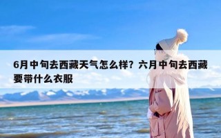 6月中旬去西藏天气怎么样？六月中旬去西藏要带什么衣服