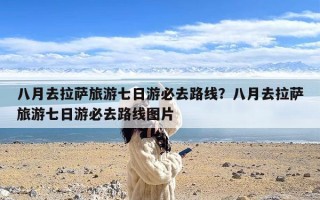 八月去拉萨旅游七日游必去路线？八月去拉萨旅游七日游必去路线图片