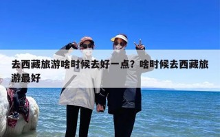 去西藏旅游啥时候去好一点？啥时候去西藏旅游最好