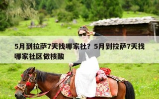 5月到拉萨7天找哪家社？5月到拉萨7天找哪家社区做核酸