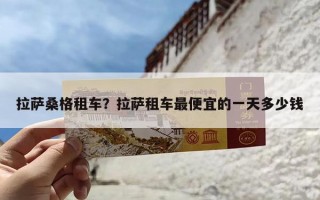 拉萨桑格租车？拉萨租车最便宜的一天多少钱
