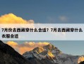 7月份去西藏穿什么合适？7月去西藏穿什么衣服合适