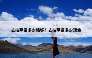 去拉萨带多少钱够？去拉萨带多少现金
