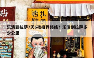 乐清到拉萨7天6夜推荐路线？乐清到拉萨多少公里