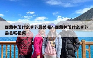 西藏林芝什么季节最美呢？西藏林芝什么季节最美呢视频