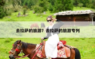 去拉萨的旅游？去拉萨的旅游专列