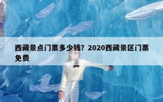 西藏景点门票多少钱？2020西藏景区门票免费