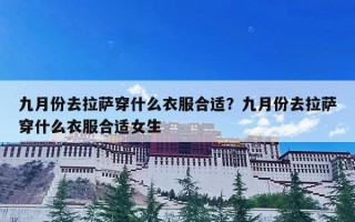 九月份去拉萨穿什么衣服合适？九月份去拉萨穿什么衣服合适女生