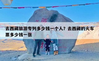 去西藏旅游专列多少钱一个人？去西藏的火车票多少钱一张