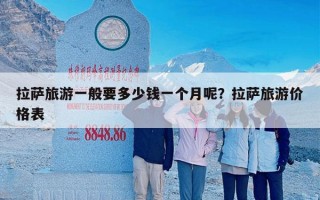 拉萨旅游一般要多少钱一个月呢？拉萨旅游价格表