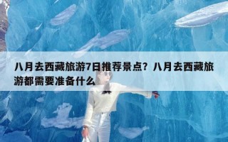 八月去西藏旅游7日推荐景点？八月去西藏旅游都需要准备什么