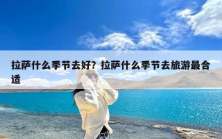 拉萨什么季节去好？拉萨什么季节去旅游最合适