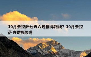 10月去拉萨七天六晚推荐路线？10月去拉萨也要核酸吗