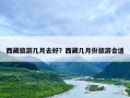 西藏旅游几月去好？西藏几月份旅游合适