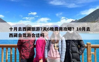 十月去西藏旅游7天6晚费用攻略？10月去西藏自驾游合适吗