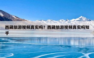 西藏旅游视频真实吗？西藏旅游视频真实吗知乎