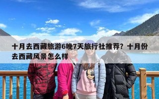 十月去西藏旅游6晚7天旅行社推荐？十月份去西藏风景怎么样