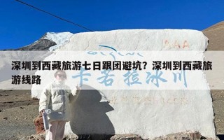 深圳到西藏旅游七日跟团避坑？深圳到西藏旅游线路