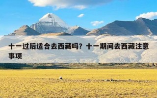 十一过后适合去西藏吗？十一期间去西藏注意事项
