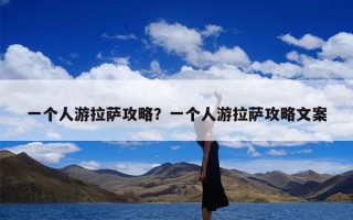 一个人游拉萨攻略？一个人游拉萨攻略文案