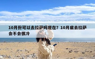 10月份可以去拉萨吗现在？10月底去拉萨会不会很冷