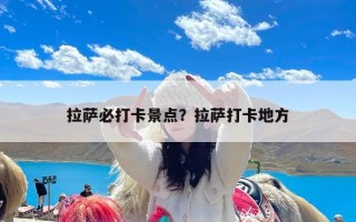 拉萨必打卡景点？拉萨打卡地方