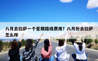 八月去拉萨一个星期路线费用？八月份去拉萨怎么样