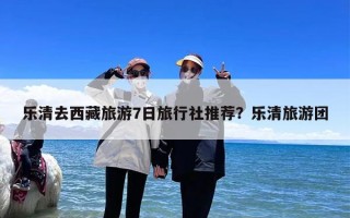 乐清去西藏旅游7日旅行社推荐？乐清旅游团