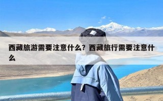 西藏旅游需要注意什么？西藏旅行需要注意什么