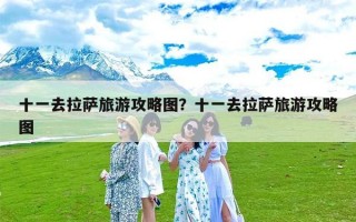 十一去拉萨旅游攻略图？十一去拉萨旅游攻略图