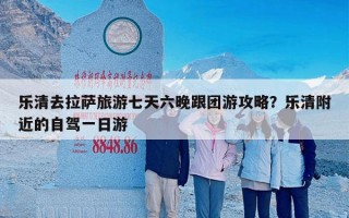 乐清去拉萨旅游七天六晚跟团游攻略？乐清附近的自驾一日游