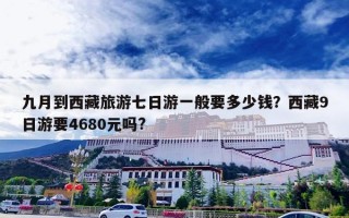九月到西藏旅游七日游一般要多少钱？西藏9日游要4680元吗?