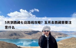 5月到西藏七日路线攻略？五月去西藏需要注意什么