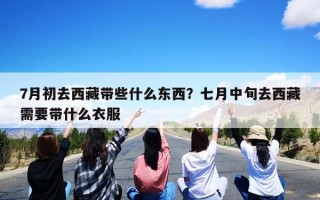 7月初去西藏带些什么东西？七月中旬去西藏需要带什么衣服