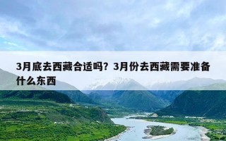 3月底去西藏合适吗？3月份去西藏需要准备什么东西