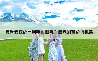 嘉兴去拉萨一周跟团避坑？嘉兴到拉萨飞机票