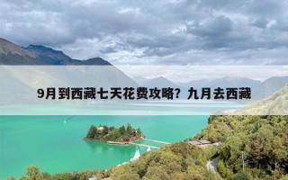 9月到西藏七天花费攻略？九月去西藏