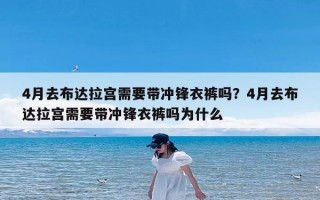 4月去布达拉宫需要带冲锋衣裤吗？4月去布达拉宫需要带冲锋衣裤吗为什么