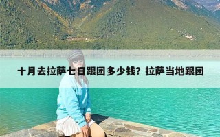 十月去拉萨七日跟团多少钱？拉萨当地跟团