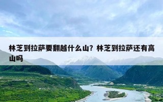 林芝到拉萨要翻越什么山？林芝到拉萨还有高山吗