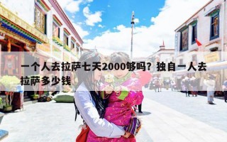 一个人去拉萨七天2000够吗？独自一人去拉萨多少钱