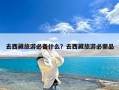去西藏旅游必备什么？去西藏旅游必需品