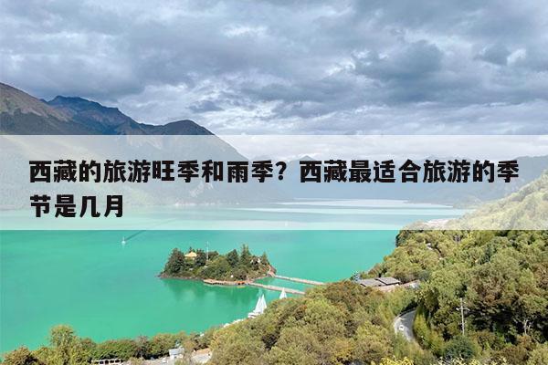 西藏的旅游旺季和雨季?西藏最适合旅游的季节是几月
