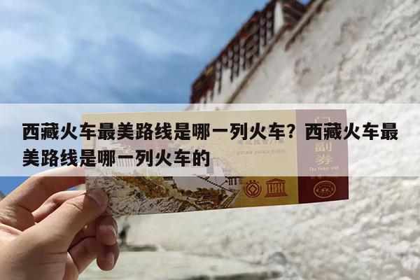 西藏火车最美路线是哪一列火车?西藏火车最美路线是哪一列火车的